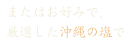 厳選した沖縄の塩で